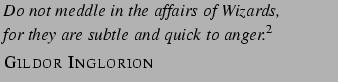 $\textstyle \parbox{.60\textwidth}{\small \textit{Do not meddle in the affairs o... ...quick to anger.}\footnotemark \\ [.2\baselineskip] \textsc{Gildor Inglorion}}$