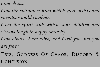 $\textstyle \parbox{.60\textwidth}{\small \textit{I am chaos. \ I am the subs... ...rk \\ [.2\baselineskip] \textsc{Eris, Goddess Of Chaos, Discord \& Confusion}}$